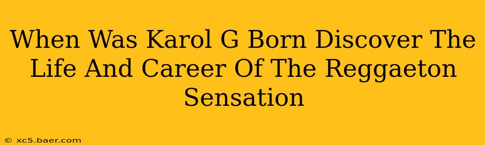 When Was Karol G Born Discover The Life And Career Of The Reggaeton Sensation