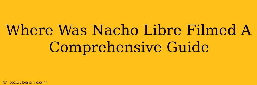 Where Was Nacho Libre Filmed A Comprehensive Guide