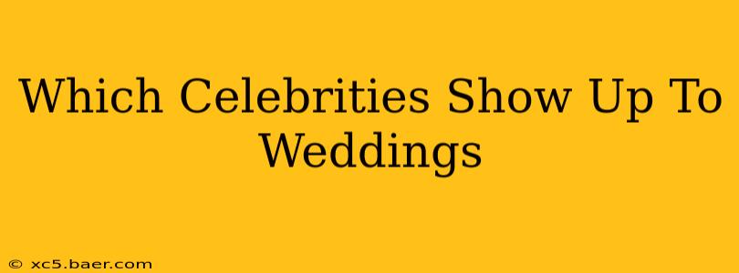 Which Celebrities Show Up To Weddings