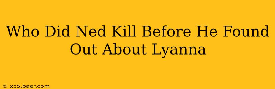 Who Did Ned Kill Before He Found Out About Lyanna