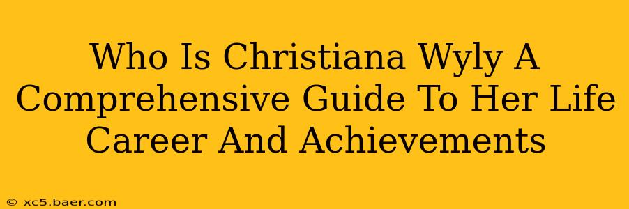Who Is Christiana Wyly A Comprehensive Guide To Her Life Career And Achievements