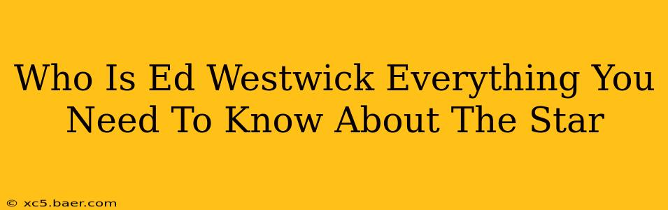 Who Is Ed Westwick Everything You Need To Know About The Star