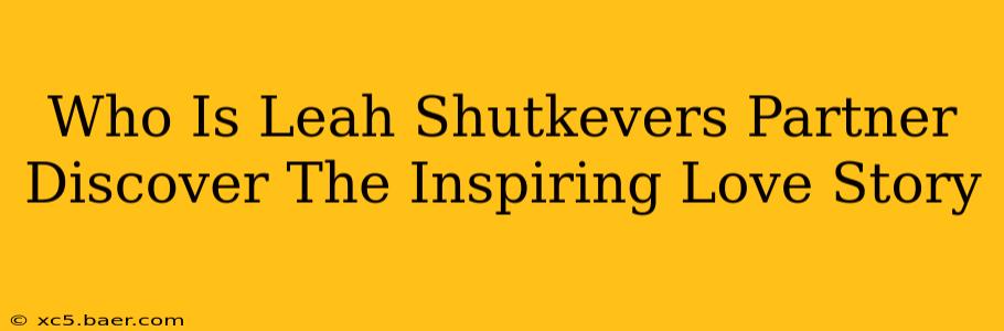 Who Is Leah Shutkevers Partner Discover The Inspiring Love Story
