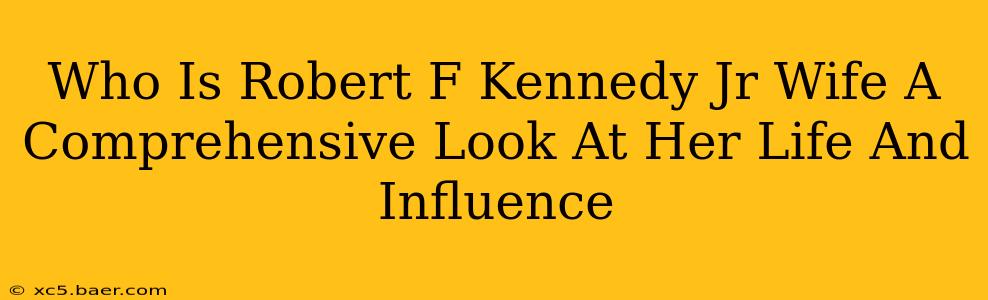 Who Is Robert F Kennedy Jr Wife A Comprehensive Look At Her Life And Influence