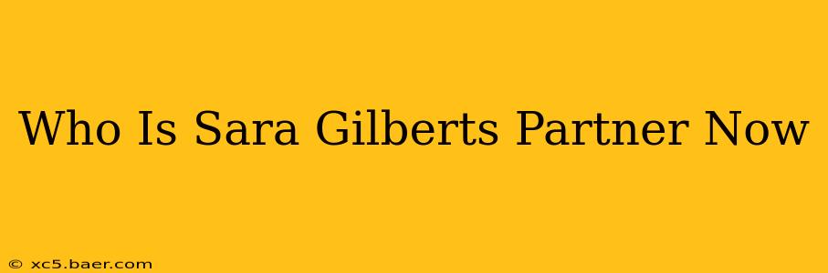 Who Is Sara Gilberts Partner Now