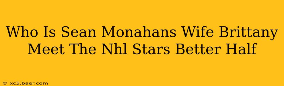 Who Is Sean Monahans Wife Brittany Meet The Nhl Stars Better Half
