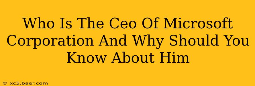 Who Is The Ceo Of Microsoft Corporation And Why Should You Know About Him