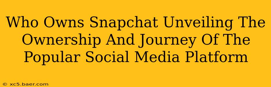 Who Owns Snapchat Unveiling The Ownership And Journey Of The Popular Social Media Platform