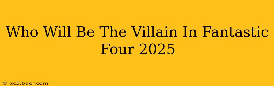 Who Will Be The Villain In Fantastic Four 2025