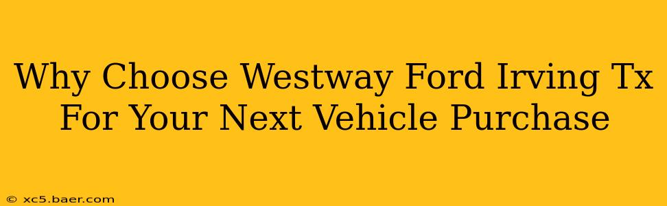 Why Choose Westway Ford Irving Tx For Your Next Vehicle Purchase