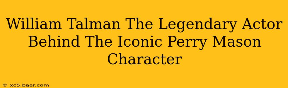 William Talman The Legendary Actor Behind The Iconic Perry Mason Character