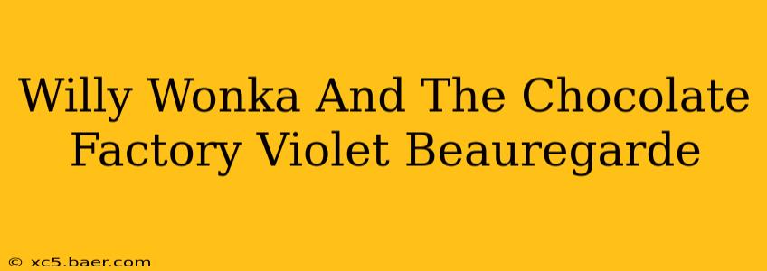 Willy Wonka And The Chocolate Factory Violet Beauregarde