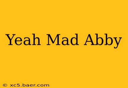 Yeah Mad Abby