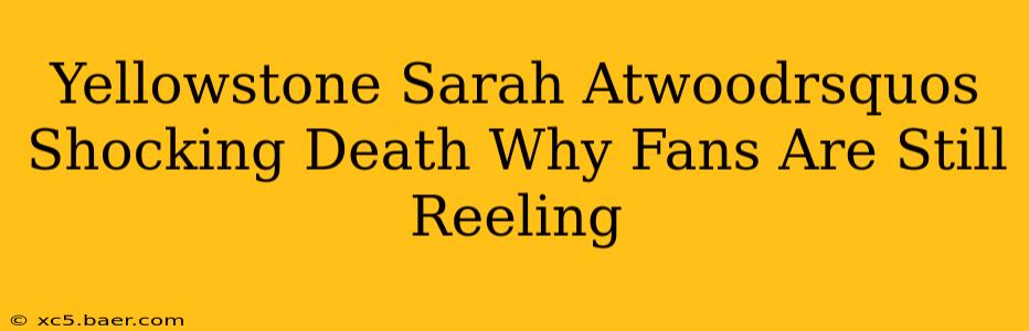 Yellowstone Sarah Atwoodrsquos Shocking Death Why Fans Are Still Reeling