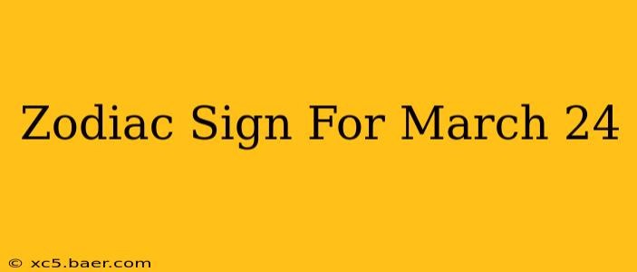 Zodiac Sign For March 24